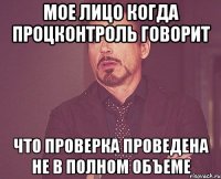 мое лицо когда процконтроль говорит что проверка проведена не в полном объеме