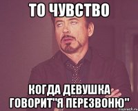 то чувство когда девушка говорит"я перезвоню"