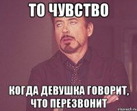 то чувство когда девушка говорит, что перезвонит