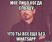 мое лицо когда слышу что ты все еще без whatsapp