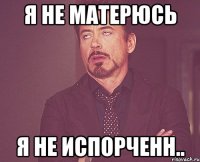 я не матерюсь я не испорченн..