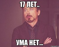 17 лет.. ума нет...