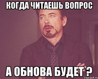 когда читаешь вопрос а обнова будет ?