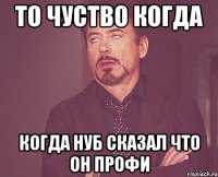 то чуство когда когда нуб сказал что он профи