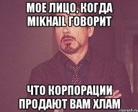 мое лицо, когда mikhail говорит что корпорации продают вам хлам