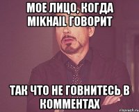 мое лицо, когда mikhail говорит так что не говнитесь в комментах