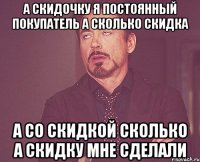 а скидочку я постоянный покупатель а сколько скидка а со скидкой сколько а скидку мне сделали