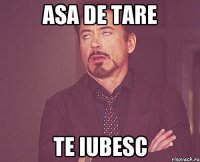 asa de tare te iubesc