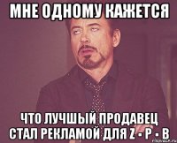 мне одному кажется что лучшый продавец стал рекламой для z ▪ p ▪ b