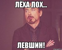 лёха лох... левшин!