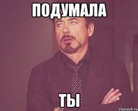 подумала ты