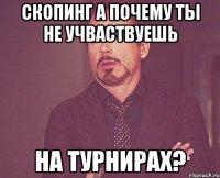 скопинг а почему ты не учваствуешь на турнирах?