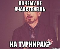 почему не учавствуешь на турнирах?