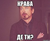 крава де ти?