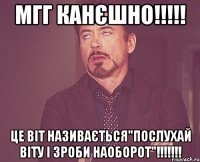 мгг канєшно!!! це віт називається"послухай віту і зроби наоборот"!!!