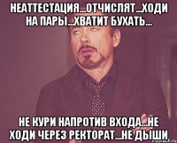 неаттестация...отчислят...ходи на пары...хватит бухать... не кури напротив входа...не ходи через ректорат...не дыши