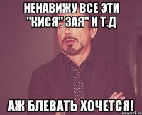 ненавижу все эти "кися" зая" и т.д аж блевать хочется!