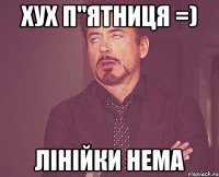 хух п"ятниця =) лінійки нема