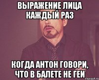 выражение лица каждый раз когда антон говори, что в балете не геи