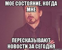 мое состояние, когда мне пересказывают новости за сегодня