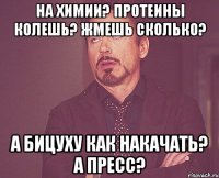 на химии? протеины колешь? жмешь сколько? а бицуху как накачать? а пресс?