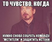 то чувство, когда нужно снова собрать команду "мстители" и защитить истоки