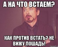 а на что встаем? как против встать? не вижу лошадь!