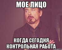 мое лицо когда сегодня контрольная работа