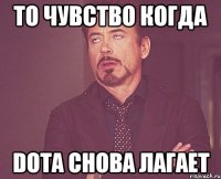 то чувство когда dota снова лагает