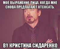 моё выражение лица, когда мне снова предлагают отсосать. by кристина сидаренко