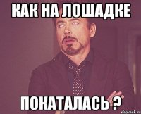 как на лошадке покаталась ?