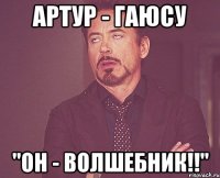 артур - гаюсу "он - волшебник!!"