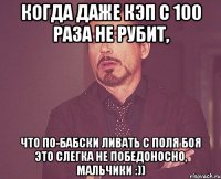 когда даже кэп с 100 раза не рубит, что по-бабски ливать с поля боя это слегка не победоносно, мальчики :))