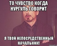 То чувство когда Нургуль говорит Я твой непосредственный начальник!