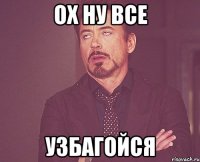 ох ну все узбагойся