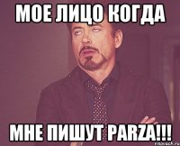 мое лицо когда мне пишут PARZA!!!