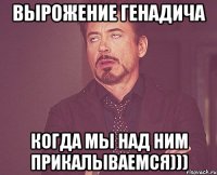 Вырожение Генадича когда мы над ним прикалываемся)))