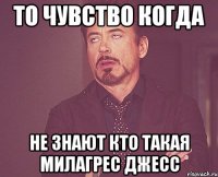 То чувство когда не знают кто такая Милагрес Джесс