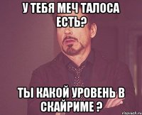 У ТЕБЯ МЕЧ ТАЛОСА ЕСТЬ? ТЫ КАКОЙ УРОВЕНЬ В СКАЙРИМЕ ?