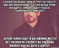 А зачем так низко? арки не трет? не трясет? как она поворачивает? а если назад троих посадить- Сильно сядет? тебя за тонировку не тормозят? Зачем такой саб?, в багажнике места нет. Ксенон не слепит? на сколько пилил? как на дачу ездить?