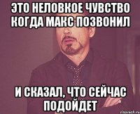 Это неловкое чувство когда Макс позвонил И сказал, что сейчас подойдет