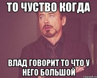 То чуство когда Влад говорит то что у него большой