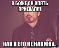 О Боже он опять приёхал!!! Как я его не навижу..