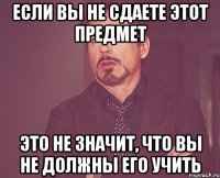 если вы не сдаете этот предмет это не значит, что вы не должны его учить