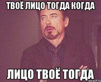 твоё лицо тогда когда лицо твоё тогда