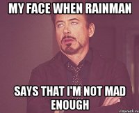 MY FACE WHEN RAINMAN SAYS THAT I'M NOT MAD ENOUGH