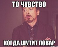 то чувство когда шутит повар