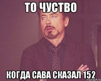 то чуство когда сава сказал 152