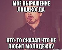 Моё выражение лица,когда кто-то сказал что не любит молодёжку