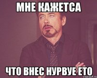 мне кажетса что внес нурвуе ето